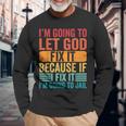 Im Going To Let God Fix It If I Fix It Im Going To Jail Long Sleeve T-Shirt T-Shirt Gifts for Old Men