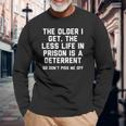 The Older I Get The Less Life In Prison Is A Deterrent Men Women Long Sleeve T-Shirt T-shirt Graphic Print Gifts for Old Men