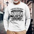 I Never Dreamed Id Grow Up To Be A Sexy Freakin Nurse Long Sleeve T-Shirt Gifts for Old Men
