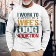 I Work To Support My Wife’S Dog Addiction Long Sleeve T-Shirt Gifts for Old Men