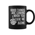 Good Things Are Coming When You Leave Me Alone Funny Coffee Mug