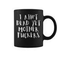 I Aint Dead Yet Mother Fuckers Old People Gag Gifts V6 Coffee Mug
