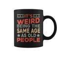 Its Weird Being The Same Age As Old People Funny Sarcastic Coffee Mug