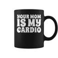 Your Mom Is My Cardio Funny Dad Workout Gym Coffee Mug