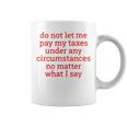 Do Not Let Me Pay My Taxes Under Any Circumstances No Matter What I Say Coffee Mug