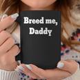 Breed Me Daddy Coffee Mug Unique Gifts