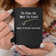 Funny Fishing To Fish Or Not To Fish What A Stupid Question Coffee Mug Funny Gifts