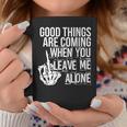 Good Things Are Coming When You Leave Me Alone Funny Coffee Mug Funny Gifts