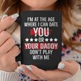 Im At The Age Where I Can Date You Or Your Daddy Funny Coffee Mug Unique Gifts
