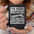 Im Here Because You Broke Something Funny Mechanic Fixing Coffee Mug Unique Gifts