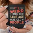 Its Weird Being The Same Age As Old People Funny Sarcastic Coffee Mug Unique Gifts