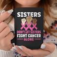 Sisters Dont Let Sisters Fight Cancer Alone Pink Ribbon Coffee Mug Unique Gifts