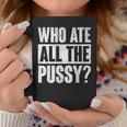 Who Ate All The Pussy Funny Saying Coffee Mug Unique Gifts