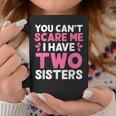 You Cant Scare Me I Have Two Sisters Funny Sisters Gift Coffee Mug Unique Gifts