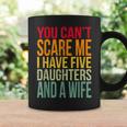 Awesome You Cant Scare Me I Have Five Daughters And A Wife Coffee Mug Gifts ideas