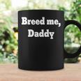 Breed Me Daddy Coffee Mug Gifts ideas