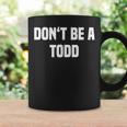 Dont Be A Todd - Funny Name Coffee Mug Gifts ideas
