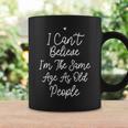 I Cant Believe Im The Same Age As Old People Gift For Womens Coffee Mug Gifts ideas