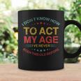 I Dont Know How To Act My Age Funny Old People Sayings Coffee Mug Gifts ideas