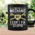 I May Be A Mechanic But I Cant Fix Stupid Coffee Mug Gifts ideas