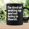 Im Tired Of Waking Up And Not Being In Hawaii Funny Coffee Mug Gifts ideas