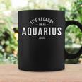 Its Because Im An Aquarius - Zodiac Sign Astrology Coffee Mug Gifts ideas