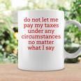 Do Not Let Me Pay My Taxes Under Any Circumstances No Matter What I Say Coffee Mug Gifts ideas