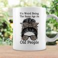 Its Weird Being The Same Age As Old People Messy Bun Funny Gift For Womens Coffee Mug Gifts ideas