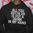 All You Gotta Do Is Put A Drink In My Hand Drinking Lover Hoodie Unique Gifts