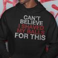 Cant Believe I Shaved My Balls For This Hoodie Funny Gifts