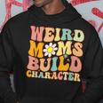 Groovy Weird Moms Build Character A Mothers Days For Mom Hoodie Unique Gifts