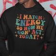 I Match Eenergy So How We Gone Act Today I Match Energy Hoodie Unique Gifts