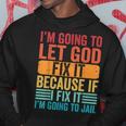 Im Going To Let God Fix It If I Fix It Im Going To Jail Hoodie Unique Gifts