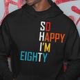 So Happy Im Eighty Gag 80 Year Old Funny 80Th Birthday Hoodie Unique Gifts