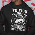 To Fish Or Not To Fish What A Stupid Question I Fishing Hoodie Unique Gifts