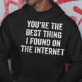 Youre The Best Thing I Found On The Internet Funny Quote Hoodie Funny Gifts