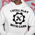 Engineer Mechanic Still Play With Cars Funny Car Hoodie Unique Gifts