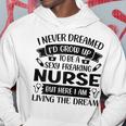 Womens I Never Dreamed Id Grow Up To Be A Sexy Freakin Nurse Hoodie Personalized Gifts