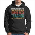 I Never Dreamed I Super Sexy Funny Teacher Hoodie