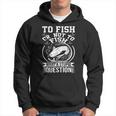 To Fish Or Not To Fish What A Stupid Question I Fishing Hoodie