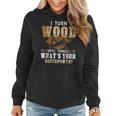 I Turn Wood Into Things Carpenter Woodworking V2 Women Hoodie