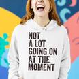 Not A Lot Going At The Moment Women Hoodie Gifts for Her