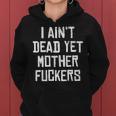 I Aint Dead Yet Mother Fuckers Old People Gag Gifts V7 Women Hoodie