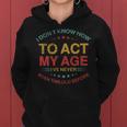 I Dont Know How To Act My Age Funny Old People Sayings Women Hoodie