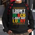 I Didnt Choose To Be Black I Just Got Lucky Black History V2 Sweatshirt Gifts for Old Men