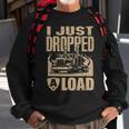 I Just Dropped A Load Funny Trucker Truck Driver Gift Sweatshirt Gifts for Old Men