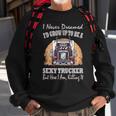 I Never Dreamed Id Grow Up To Be A Sexy Trucker  V2 Sweatshirt Gifts for Old Men