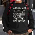 I Still Play With Fire Trucks Fire Fighters Cute Truck Sweatshirt Gifts for Old Men