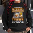 If You Think Its Expensive To Hire A Good Trucker Just Wait Until You Hire A Bad One Sweatshirt Gifts for Old Men