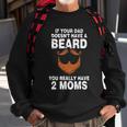If Your Dad Doesnt Have A Beard You Really Have 2 Moms Sweatshirt Gifts for Old Men